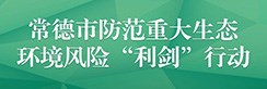常德市防范重大生态环境风险“利剑”行动