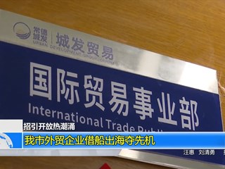 (招引开放热潮涌)我市外贸企业借船出海夺先机